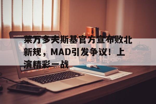 九游会9games-莱万多夫斯基官方宣布败北新规，MAD引发争议！上演精彩一战的简单介绍