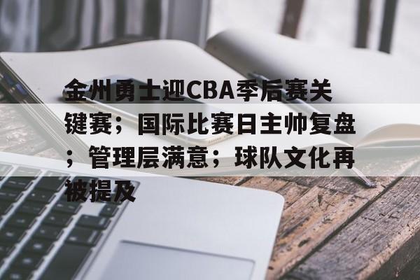 九游会官网入口-包含金州勇士迎CBA季后赛关键赛；国际比赛日主帅复盘；管理层满意；球队文化再被提及的词条
